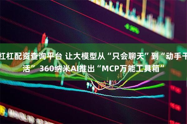 杠杠配资查询平台 让大模型从“只会聊天”到“动手干活” 360纳米AI推出“MCP万能工具箱”