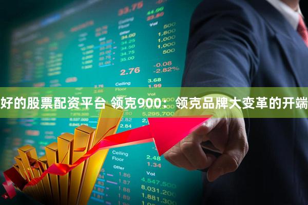 好的股票配资平台 领克900：领克品牌大变革的开端