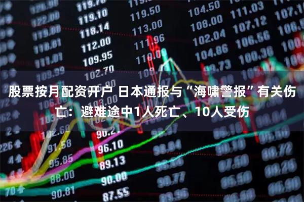 股票按月配资开户 日本通报与“海啸警报”有关伤亡：避难途中1人死亡、10人受伤