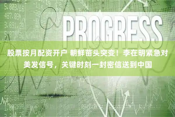 股票按月配资开户 朝鲜苗头突变！李在明紧急对美发信号，关键时刻一封密信送到中国