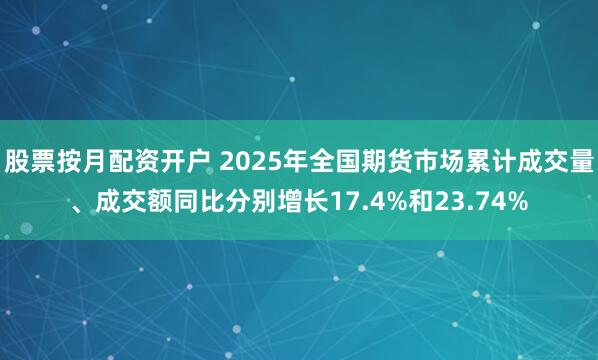 股票按月配资开户 2025年全国期货市场累计成交量、成交额同比分别增长17.4%和23.74%