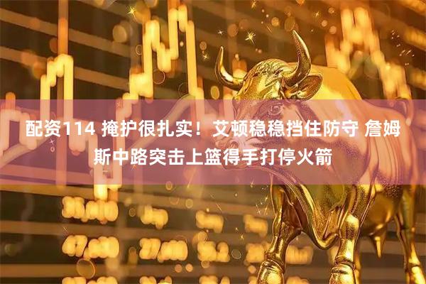 配资114 掩护很扎实！艾顿稳稳挡住防守 詹姆斯中路突击上篮得手打停火箭