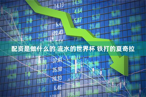 配资是做什么的 流水的世界杯 铁打的夏奇拉