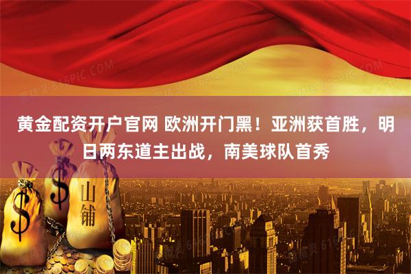 黄金配资开户官网 欧洲开门黑！亚洲获首胜，明日两东道主出战，南美球队首秀