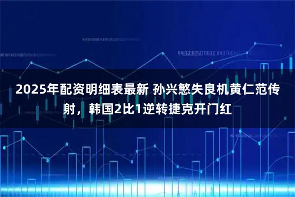 2025年配资明细表最新 孙兴慜失良机黄仁范传射，韩国2比1逆转捷克开门红