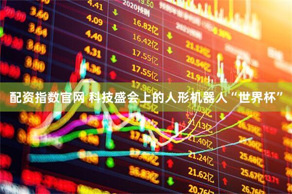 配资指数官网 科技盛会上的人形机器人“世界杯”