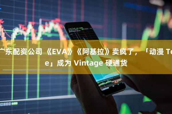 广东配资公司 《EVA》《阿基拉》卖疯了，「动漫 Tee」成为 Vintage 硬通货