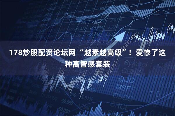 178炒股配资论坛网 “越素越高级”！爱惨了这种高智感套装